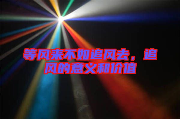 等風來不如追風去，追風的意義和價值