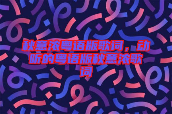 秋意濃粵語版歌詞，動聽的粵語版秋意濃歌詞
