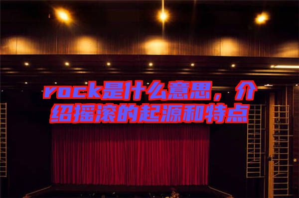 rock是什么意思，介紹搖滾的起源和特點