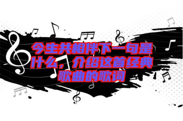 今生共相伴下一句是什么，介紹這首經(jīng)典歌曲的歌詞
