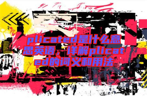 plicated是什么意思英語，詳解plicated的詞義和用法
