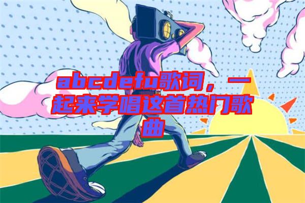 abcdefu歌詞，一起來學唱這首熱門歌曲