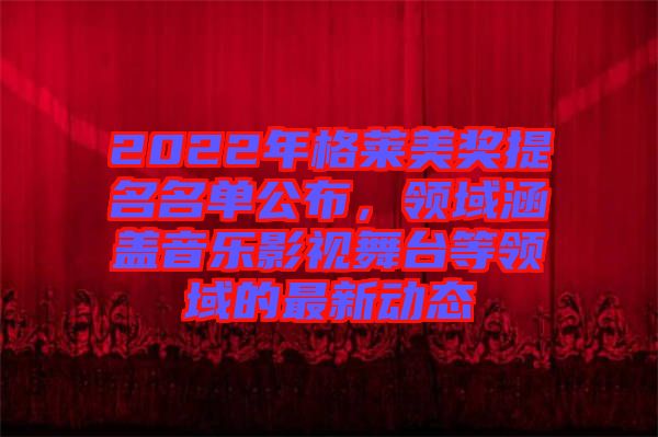 2022年格萊美獎提名名單公布，領域涵蓋音樂影視舞臺等領域的最新動態