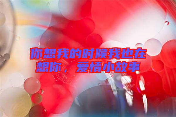你想我的時(shí)候我也在想你，愛(ài)情小故事