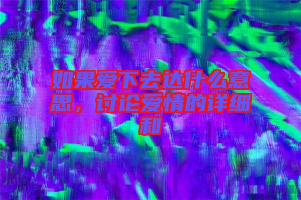 如果愛下去達什么意思，討論愛情的詳細和