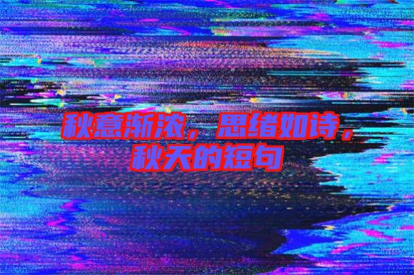 秋意漸濃，思緒如詩，秋天的短句