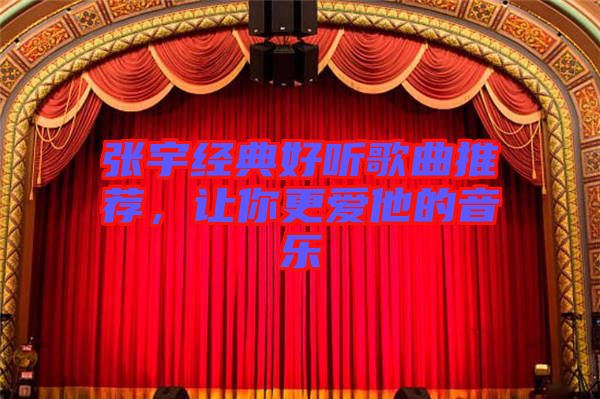 張宇經典好聽歌曲推薦，讓你更愛他的音樂