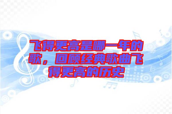 飛得更高是哪一年的歌，回顧經典歌曲飛得更高的歷史
