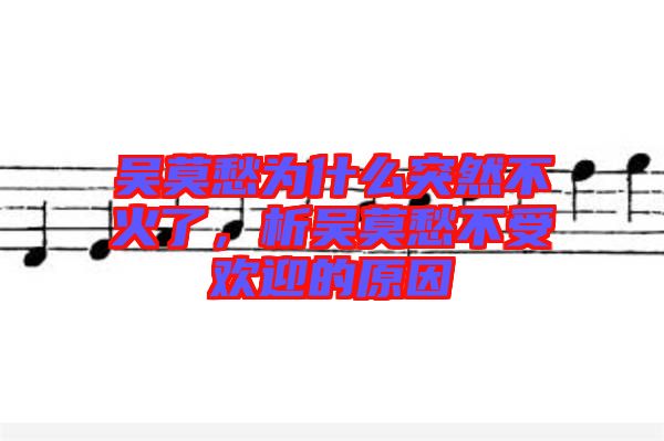 吳莫愁為什么突然不火了，析吳莫愁不受歡迎的原因