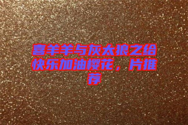 喜羊羊與灰太狼之給快樂加油櫻花，片推薦