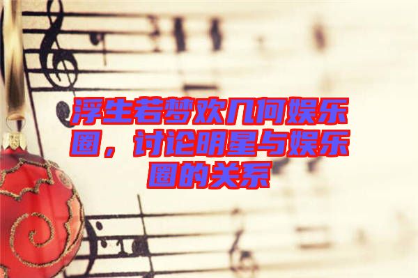 浮生若夢歡幾何娛樂圈，討論明星與娛樂圈的關系