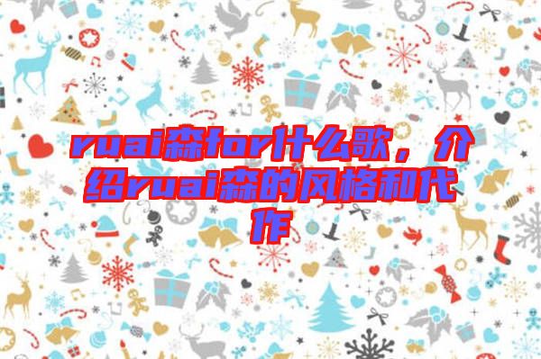 ruai森for什么歌，介紹ruai森的風格和代作