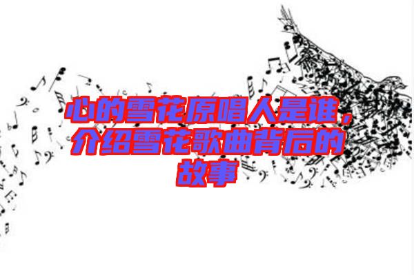 心的雪花原唱人是誰，介紹雪花歌曲背后的故事
