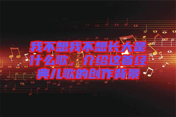 我不想我不想長大是什么歌，介紹這首經典兒歌的創作背景