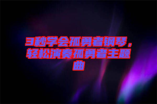 3秒學會孤勇者鋼琴，輕松演奏孤勇者主題曲