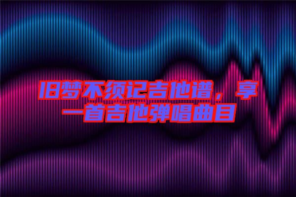 舊夢(mèng)不須記吉他譜，享一首吉他彈唱曲目