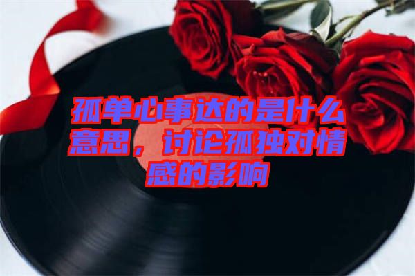 孤單心事達(dá)的是什么意思，討論孤獨(dú)對情感的影響