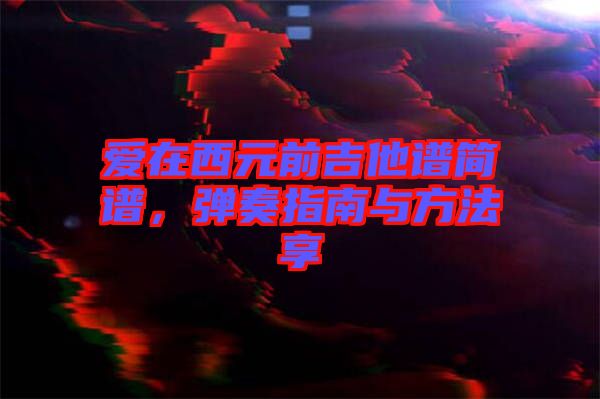 愛在西元前吉他譜簡譜，彈奏指南與方法享