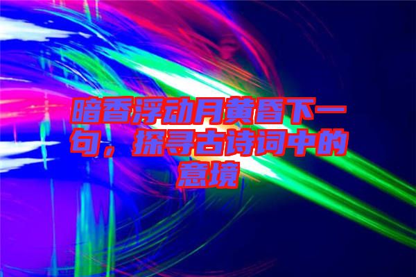 暗香浮動月黃昏下一句，探尋古詩詞中的意境