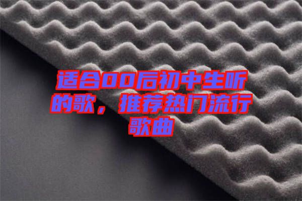適合00后初中生聽的歌，推薦熱門流行歌曲
