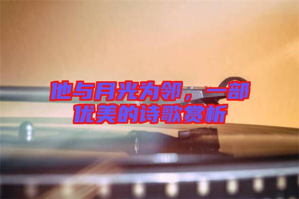 他與月光為鄰，一部優美的詩歌賞析