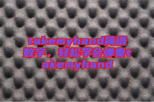 takemyhand簡譜數字，輕松學會彈奏takemyhand