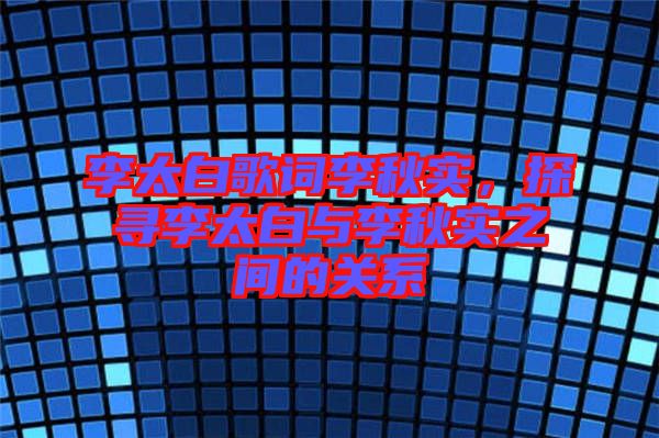 李太白歌詞李秋實，探尋李太白與李秋實之間的關(guān)系
