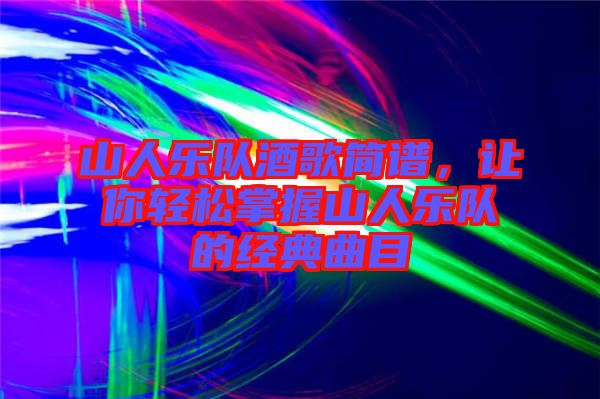 山人樂隊酒歌簡譜，讓你輕松掌握山人樂隊的經典曲目