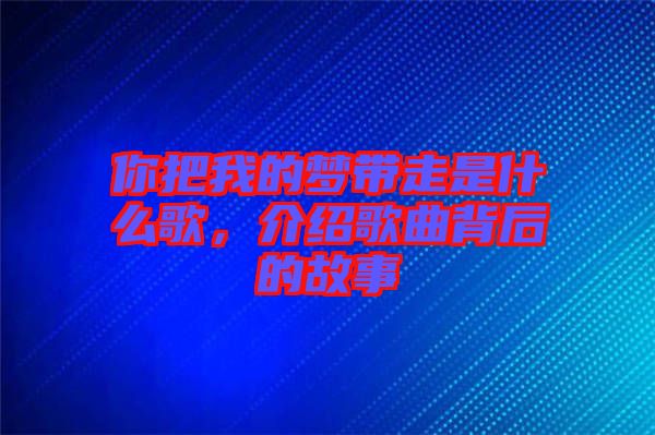 你把我的夢帶走是什么歌，介紹歌曲背后的故事