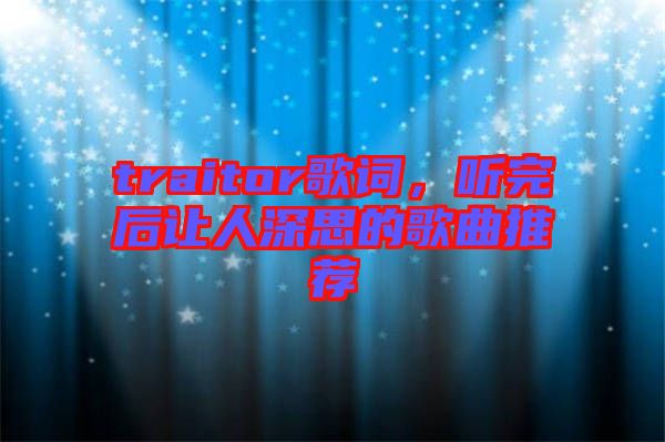 traitor歌詞，聽(tīng)完后讓人深思的歌曲推薦