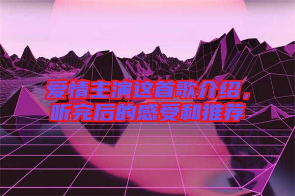 愛情主演這首歌介紹，聽完后的感受和推薦