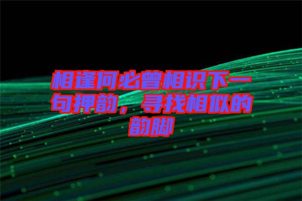 相逢何必曾相識下一句押韻，尋找相似的韻腳
