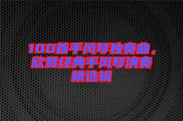 100首手風琴獨奏曲，欣賞經典手風琴演奏精選輯
