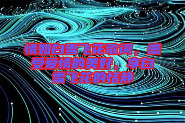 情如白雪飛花歌詞，感受愛情的美好，享白雪飛花的恬靜