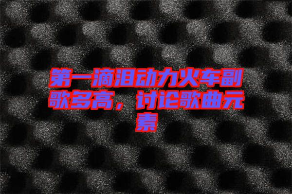 第一滴淚動力火車副歌多高，討論歌曲元素