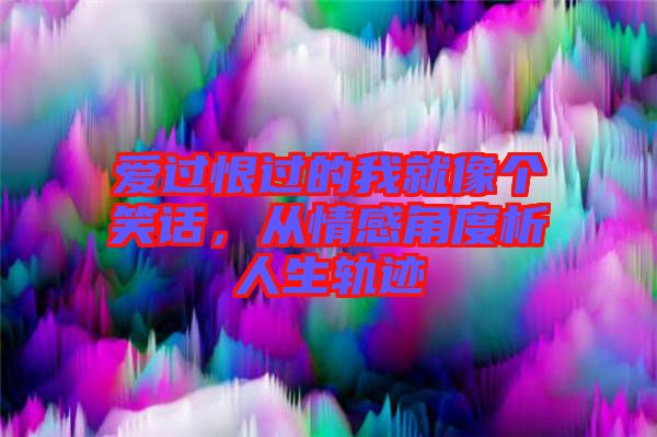 愛過恨過的我就像個笑話，從情感角度析人生軌跡