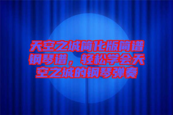 天空之城簡化版簡譜鋼琴譜，輕松學(xué)會(huì)天空之城的鋼琴彈奏