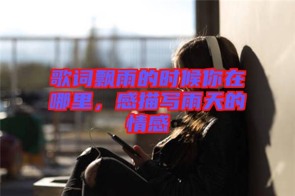 歌詞飄雨的時(shí)候你在哪里，感描寫雨天的情感