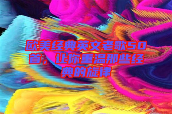 歐美經典英文老歌50首，讓你重溫那些經典的旋律
