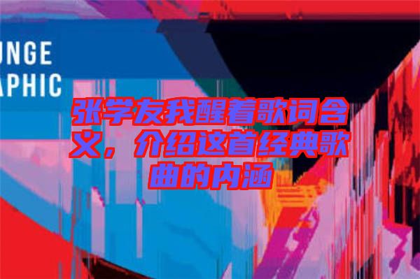 張學友我醒著歌詞含義，介紹這首經典歌曲的內涵