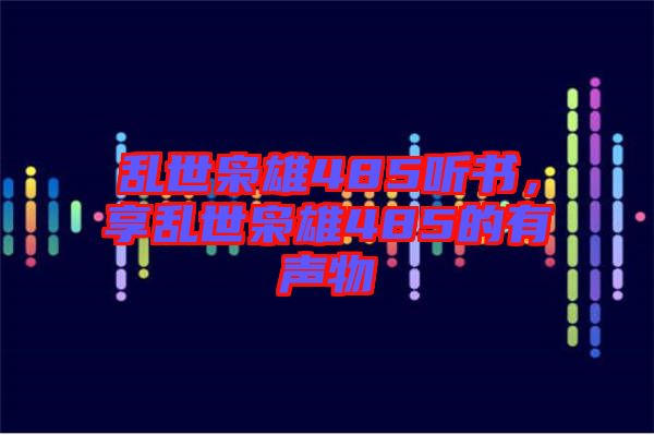 亂世梟雄485聽書，享亂世梟雄485的有聲物