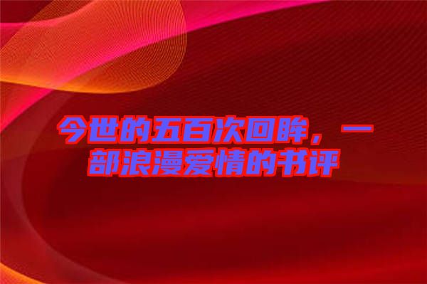 今世的五百次回眸，一部浪漫愛情的書評