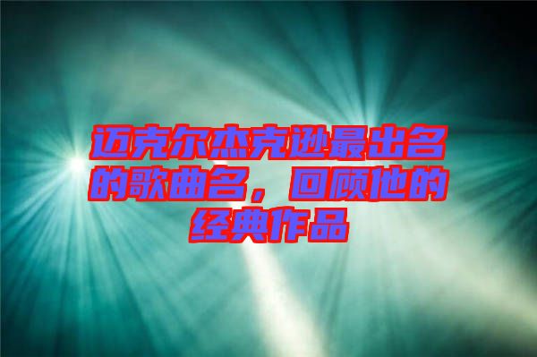 邁克爾杰克遜最出名的歌曲名，回顧他的經典作品
