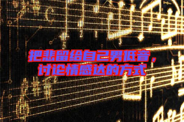 把悲留給自己男低音，討論情感達的方式
