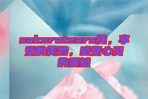 sakuratears純，享受的美妙，感受心靈的震撼