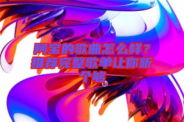 阿寶的歌曲怎么樣？推薦完整歌單讓你聽個夠