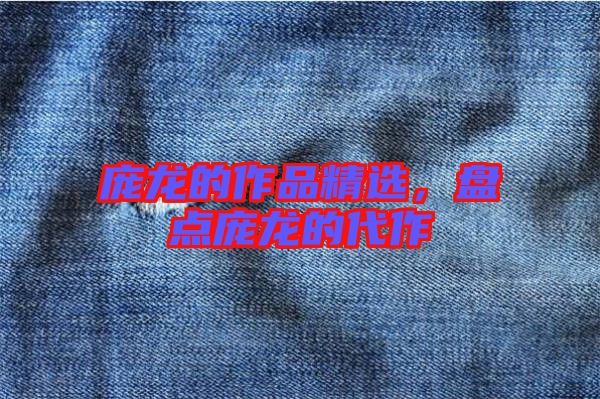 龐龍的作品精選，盤點(diǎn)龐龍的代作