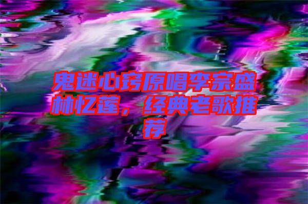 鬼迷心竅原唱李宗盛林憶蓮，經典老歌推薦