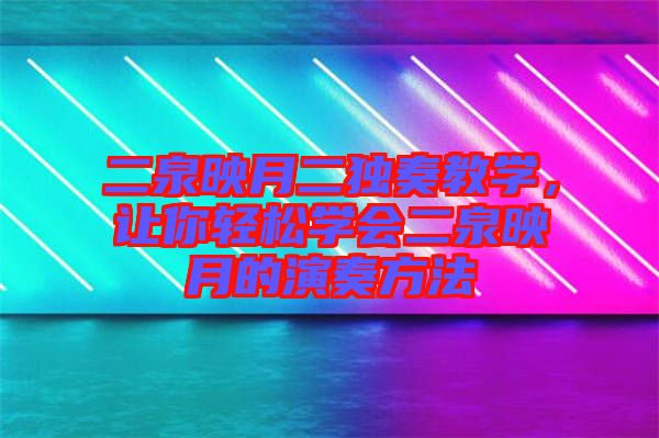 二泉映月二獨(dú)奏教學(xué)，讓你輕松學(xué)會二泉映月的演奏方法