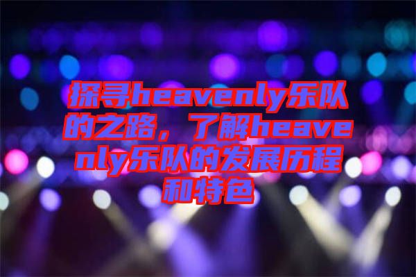 探尋heavenly樂隊的之路，了解heavenly樂隊的發展歷程和特色